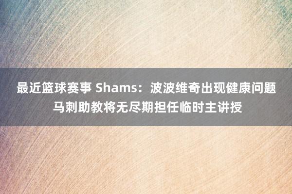 最近篮球赛事 Shams：波波维奇出现健康问题 马刺助教将无尽期担任临时主讲授