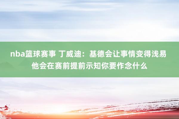 nba篮球赛事 丁威迪：基德会让事情变得浅易 他会在赛前提前示知你要作念什么