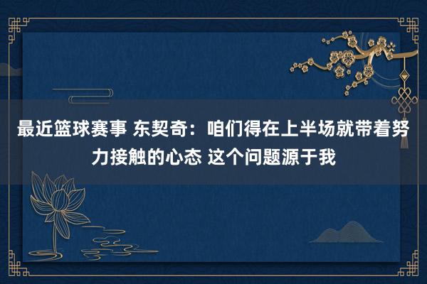 最近篮球赛事 东契奇：咱们得在上半场就带着努力接触的心态 这个问题源于我