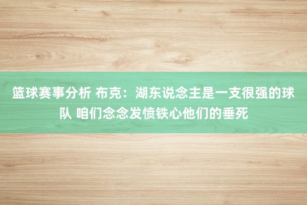 篮球赛事分析 布克：湖东说念主是一支很强的球队 咱们念念发愤铁心他们的垂死