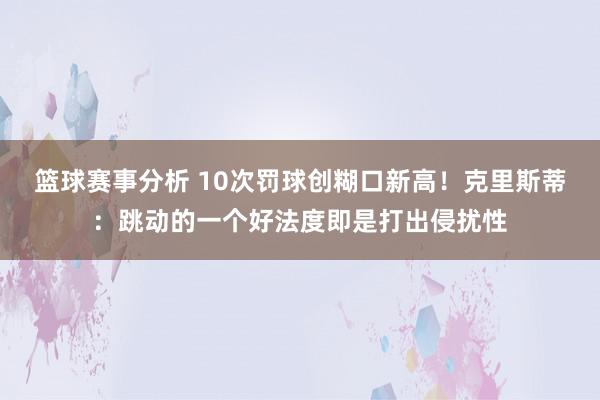 篮球赛事分析 10次罚球创糊口新高！克里斯蒂：跳动的一个好法度即是打出侵扰性