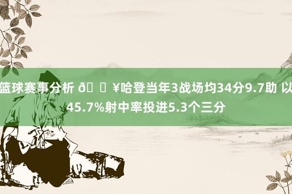 篮球赛事分析 🔥哈登当年3战场均34分9.7助 以45.7%射中率投进5.3个三分