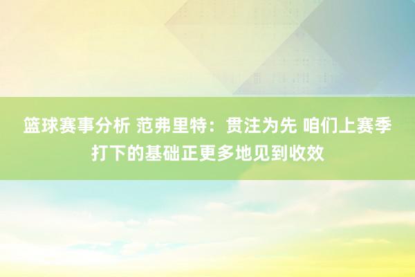 篮球赛事分析 范弗里特：贯注为先 咱们上赛季打下的基础正更多地见到收效