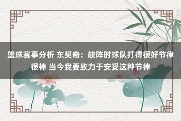 篮球赛事分析 东契奇：缺阵时球队打得很好节律很棒 当今我要致力于安妥这种节律