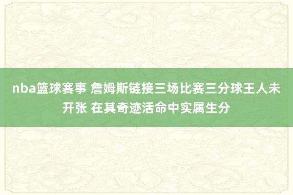 nba篮球赛事 詹姆斯链接三场比赛三分球王人未开张 在其奇迹