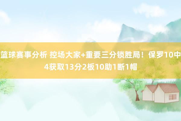 篮球赛事分析 控场大家+重要三分锁胜局！保罗10中4获取13分2板10助1断1帽