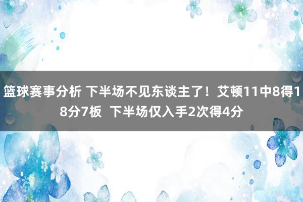 篮球赛事分析 下半场不见东谈主了！艾顿11中8得18分7板  下半场仅入手2次得4分