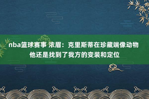 nba篮球赛事 浓眉：克里斯蒂在珍藏端像动物 他还是找到了我方的变装和定位