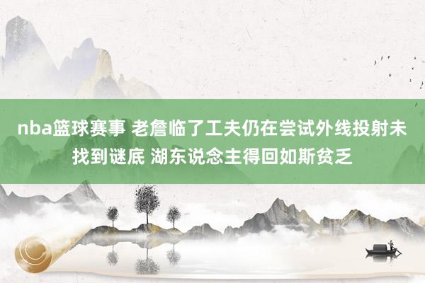 nba篮球赛事 老詹临了工夫仍在尝试外线投射未找到谜底 湖东说念主得回如斯贫乏