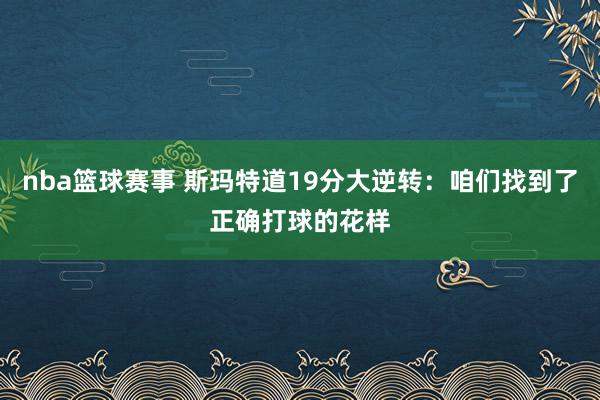 nba篮球赛事 斯玛特道19分大逆转：咱们找到了正确打球的花样