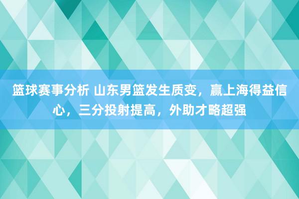 篮球赛事分析 山东男篮发生质变，赢上海得益信心，三分投射提高，外助才略超强