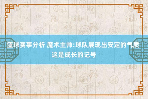 篮球赛事分析 魔术主帅:球队展现出安定的气质 这是成长的记号