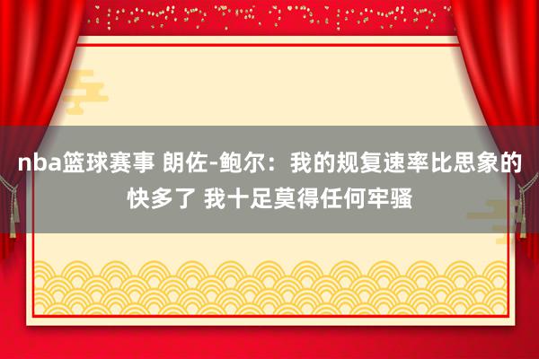 nba篮球赛事 朗佐-鲍尔：我的规复速率比思象的快多了 我十足莫得任何牢骚