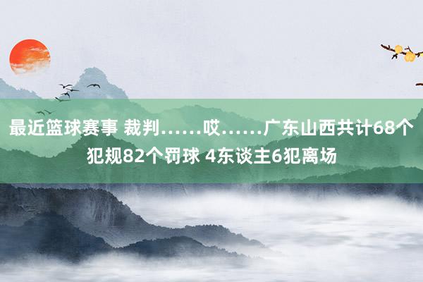 最近篮球赛事 裁判……哎……广东山西共计68个犯规82个罚球