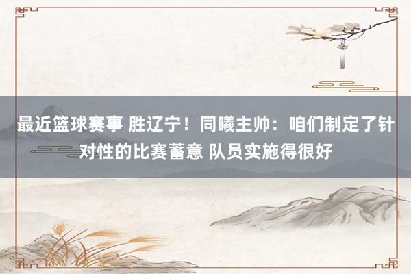 最近篮球赛事 胜辽宁！同曦主帅：咱们制定了针对性的比赛蓄意 