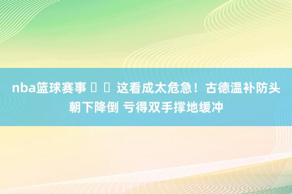 nba篮球赛事 ⚠️这看成太危急！古德温补防头朝下降倒 亏得