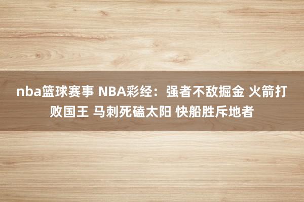 nba篮球赛事 NBA彩经：强者不敌掘金 火箭打败国王 马刺死磕太阳 快船胜斥地者