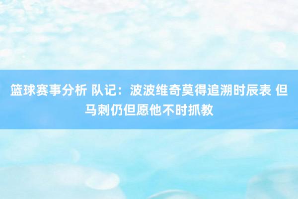 篮球赛事分析 队记：波波维奇莫得追溯时辰表 但马刺仍但愿他不