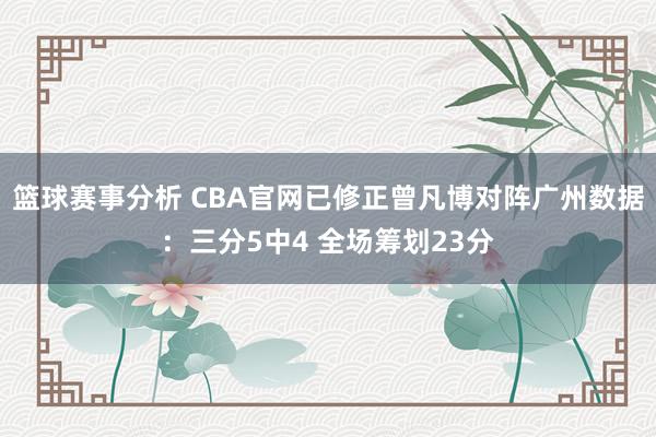 篮球赛事分析 CBA官网已修正曾凡博对阵广州数据：三分5中4