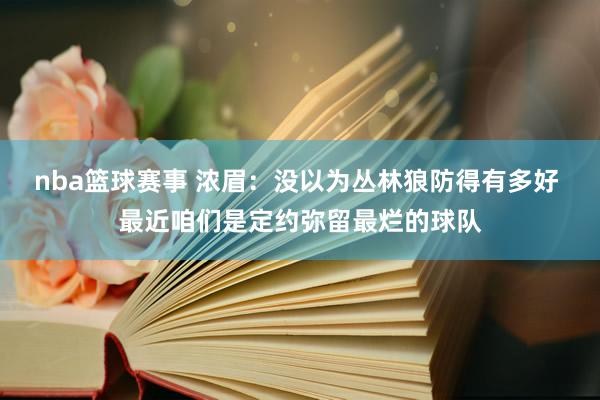 nba篮球赛事 浓眉：没以为丛林狼防得有多好 最近咱们是定约