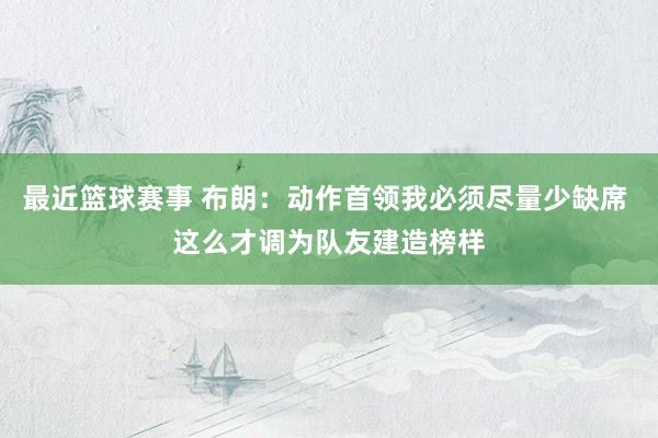 最近篮球赛事 布朗：动作首领我必须尽量少缺席 这么才调为队友建造榜样