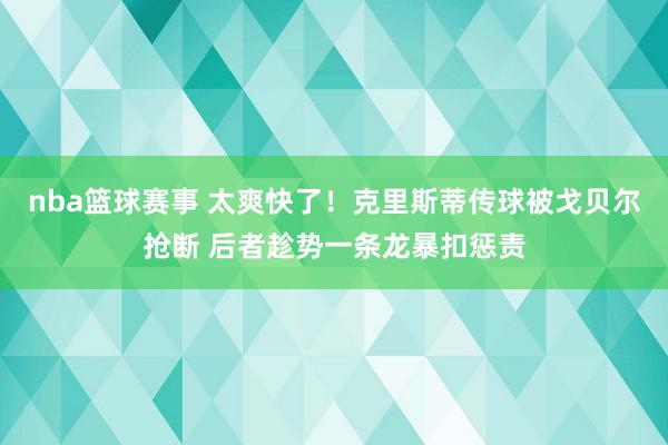 nba篮球赛事 太爽快了！克里斯蒂传球被戈贝尔抢断 后者趁势一条龙暴扣惩责