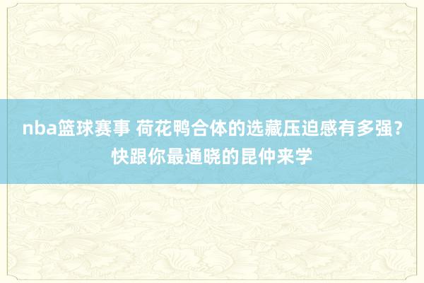 nba篮球赛事 荷花鸭合体的选藏压迫感有多强？快跟你最通晓的昆仲来学