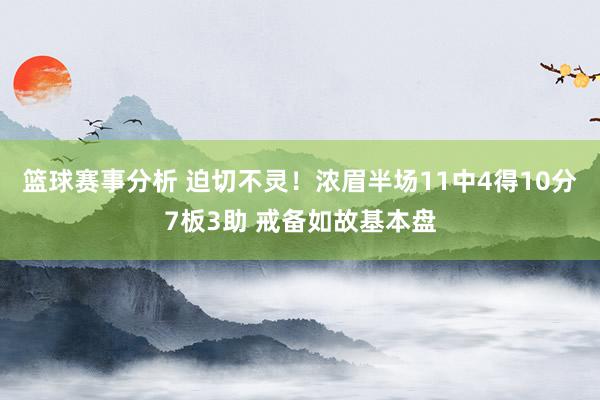 篮球赛事分析 迫切不灵！浓眉半场11中4得10分7板3助 戒备如故基本盘