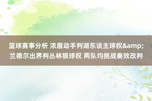 篮球赛事分析 浓眉动手判湖东谈主球权&兰德尔出界判丛林狼球权 两队均挑战奏效改判