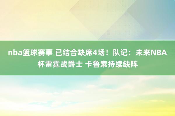 nba篮球赛事 已结合缺席4场！队记：未来NBA杯雷霆战爵士