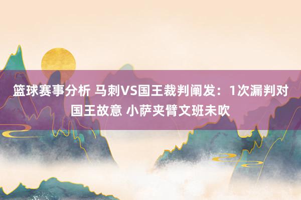 篮球赛事分析 马刺VS国王裁判阐发：1次漏判对国王故意 小萨