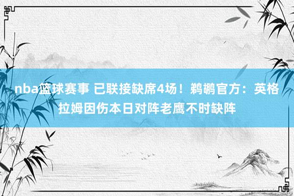 nba篮球赛事 已联接缺席4场！鹈鹕官方：英格拉姆因伤本日对