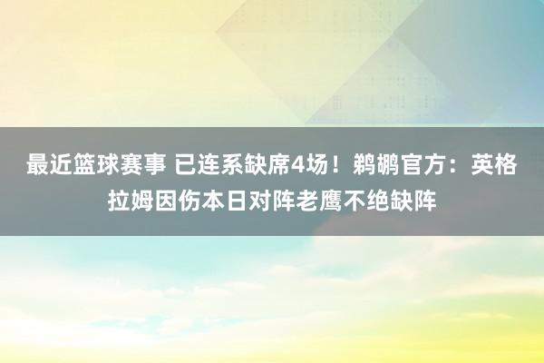 最近篮球赛事 已连系缺席4场！鹈鹕官方：英格拉姆因伤本日对阵