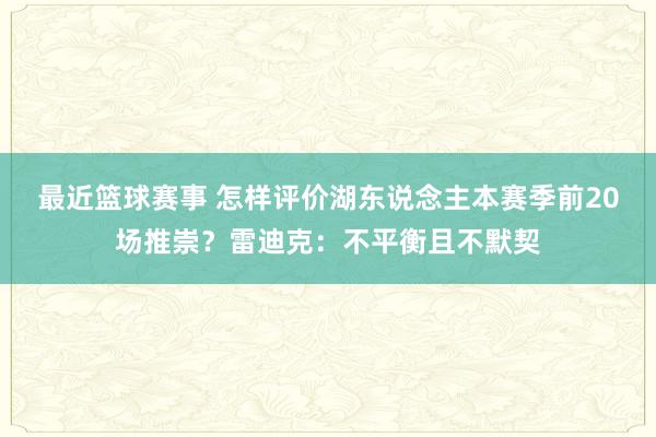 最近篮球赛事 怎样评价湖东说念主本赛季前20场推崇？雷迪克：