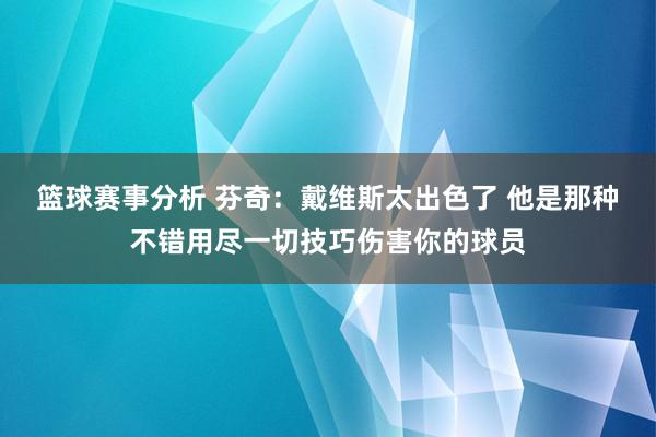 篮球赛事分析 芬奇：戴维斯太出色了 他是那种不错用尽一切技巧