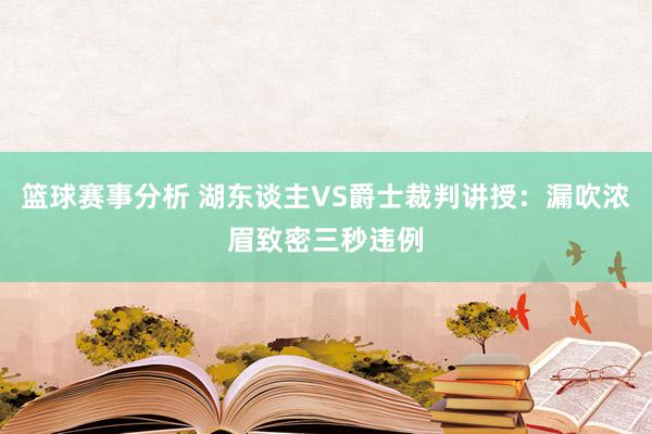 篮球赛事分析 湖东谈主VS爵士裁判讲授：漏吹浓眉致密三秒违例