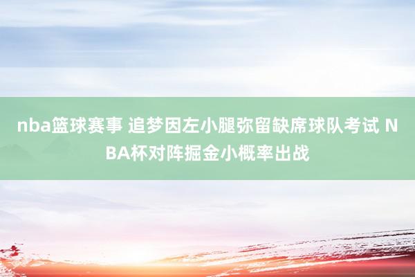 nba篮球赛事 追梦因左小腿弥留缺席球队考试 NBA杯对阵掘金小概率出战