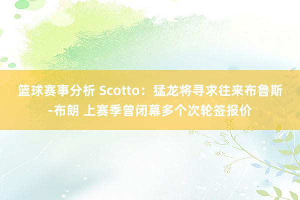 篮球赛事分析 Scotto：猛龙将寻求往来布鲁斯-布朗 上赛