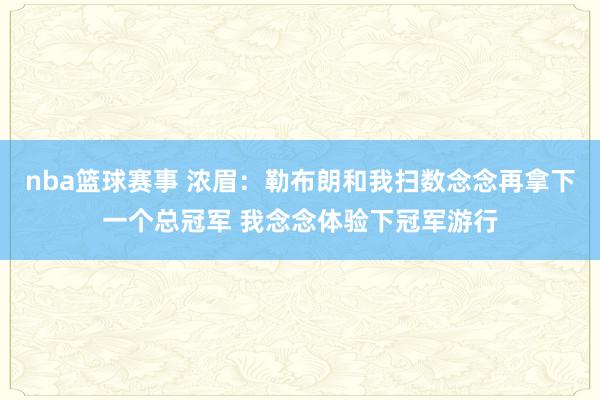 nba篮球赛事 浓眉：勒布朗和我扫数念念再拿下一个总冠军 我