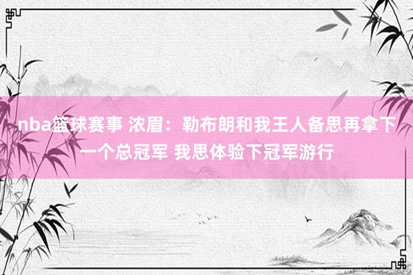 nba篮球赛事 浓眉：勒布朗和我王人备思再拿下一个总冠军 我思体验下冠军游行