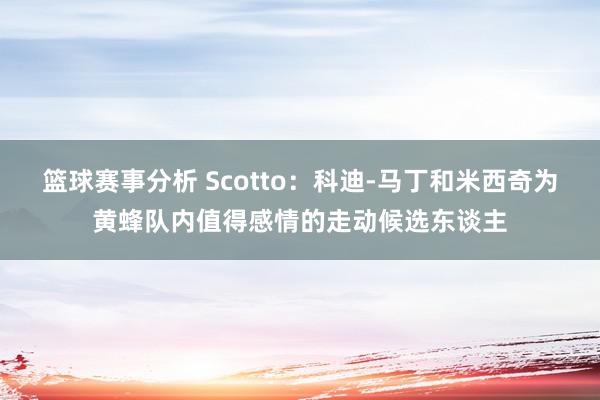 篮球赛事分析 Scotto：科迪-马丁和米西奇为黄蜂队内值得