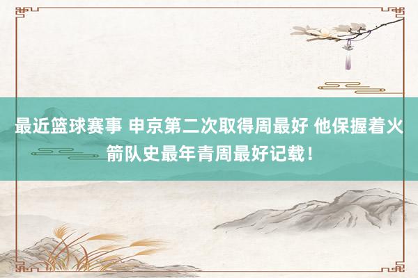 最近篮球赛事 申京第二次取得周最好 他保握着火箭队史最年青周